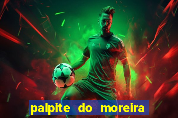 palpite do moreira de hoje